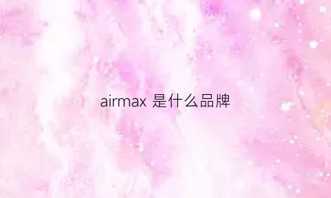 airmax是什么品牌(airmax是什么品牌)